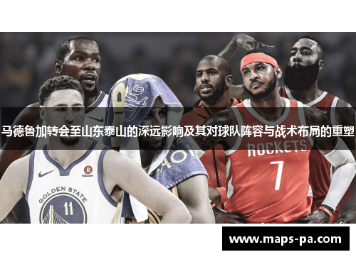 马德鲁加转会至山东泰山的深远影响及其对球队阵容与战术布局的重塑