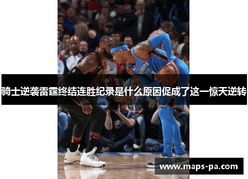 骑士逆袭雷霆终结连胜纪录是什么原因促成了这一惊天逆转