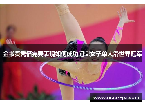 金书贤凭借完美表现如何成功问鼎女子单人滑世界冠军