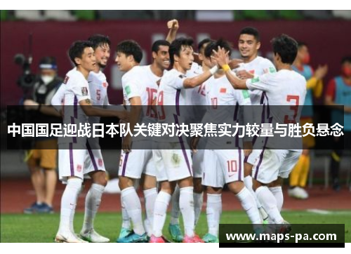 中国国足迎战日本队关键对决聚焦实力较量与胜负悬念