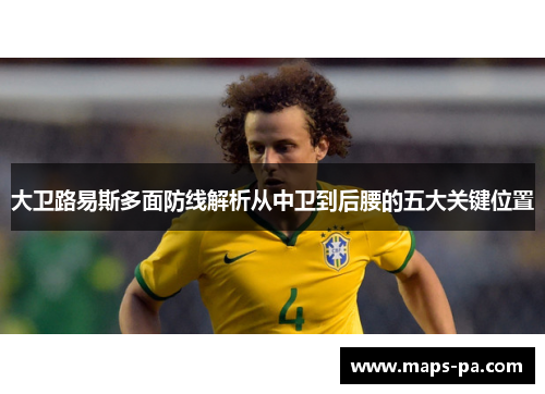 大卫路易斯多面防线解析从中卫到后腰的五大关键位置