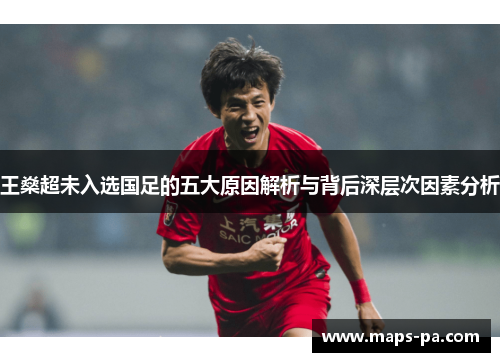 王燊超未入选国足的五大原因解析与背后深层次因素分析
