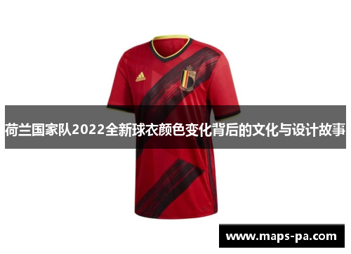 荷兰国家队2022全新球衣颜色变化背后的文化与设计故事