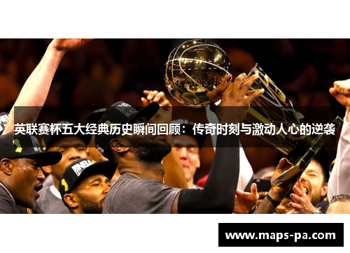 英联赛杯五大经典历史瞬间回顾：传奇时刻与激动人心的逆袭