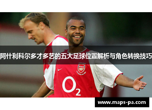 阿什利科尔多才多艺的五大足球位置解析与角色转换技巧