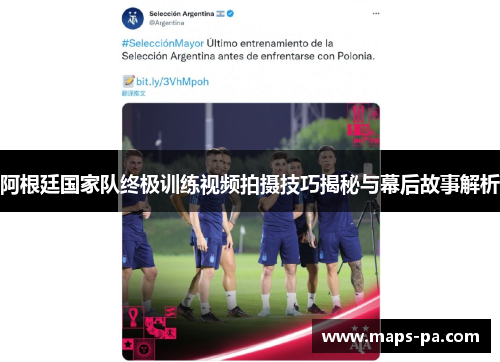 阿根廷国家队终极训练视频拍摄技巧揭秘与幕后故事解析