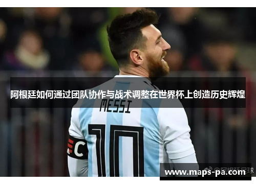 阿根廷如何通过团队协作与战术调整在世界杯上创造历史辉煌