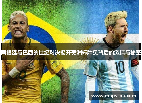 阿根廷与巴西的世纪对决揭开美洲杯胜负背后的激情与秘密