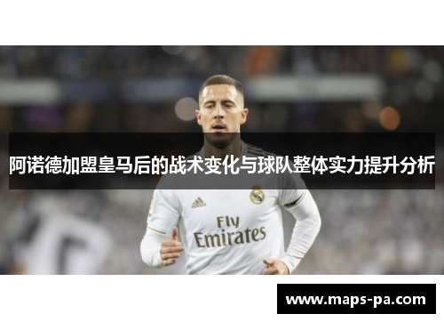 阿诺德加盟皇马后的战术变化与球队整体实力提升分析