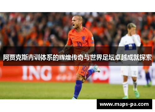 阿贾克斯青训体系的辉煌传奇与世界足坛卓越成就探索