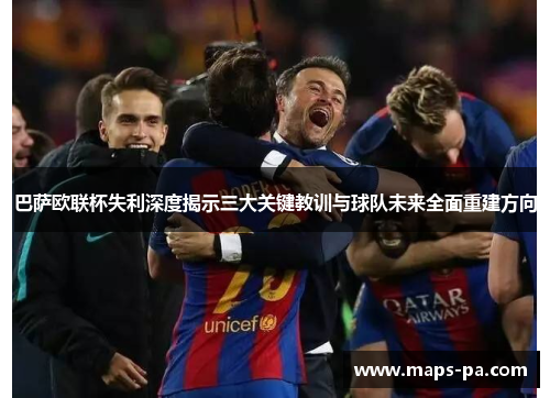 巴萨欧联杯失利深度揭示三大关键教训与球队未来全面重建方向