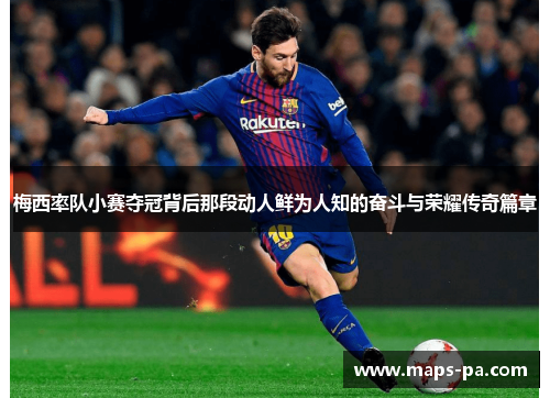 梅西率队小赛夺冠背后那段动人鲜为人知的奋斗与荣耀传奇篇章