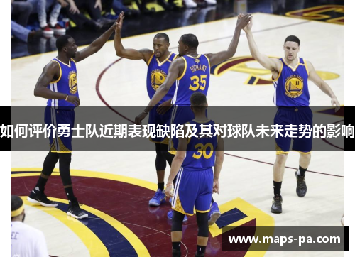 如何评价勇士队近期表现缺陷及其对球队未来走势的影响