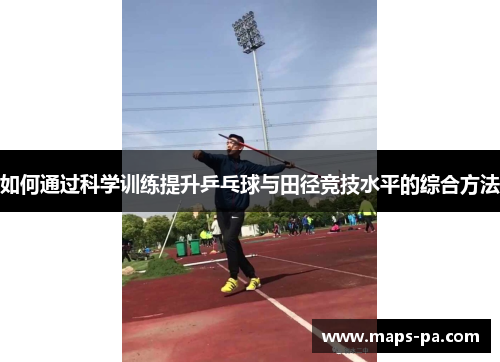 如何通过科学训练提升乒乓球与田径竞技水平的综合方法 如何通过科学训练提升乒乓球与田径竞技水平的综合方法