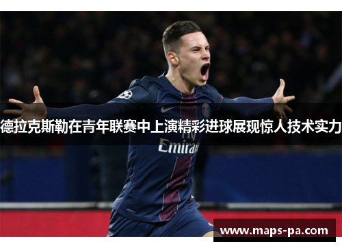 德拉克斯勒在青年联赛中上演精彩进球展现惊人技术实力