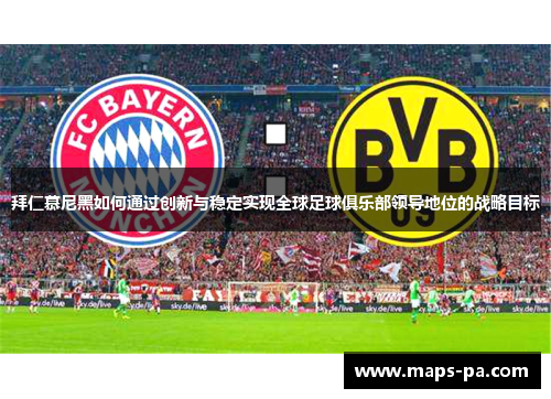 拜仁慕尼黑如何通过创新与稳定实现全球足球俱乐部领导地位的战略目标