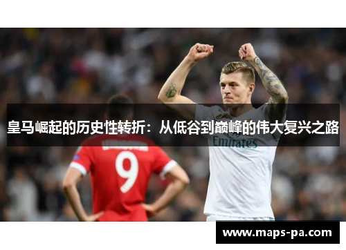 皇马崛起的历史性转折：从低谷到巅峰的伟大复兴之路