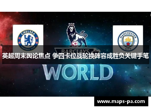 英超周末舆论焦点 争四卡位战轮换阵容成胜负关键手笔 英超周末舆论焦点 争四卡位战轮换阵容成胜负关键手笔