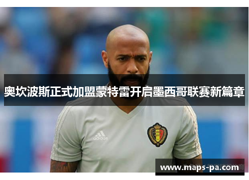 奥坎波斯正式加盟蒙特雷开启墨西哥联赛新篇章