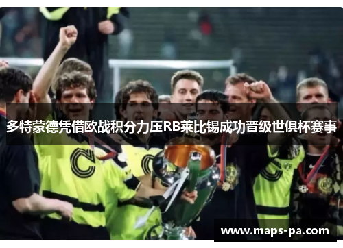 多特蒙德凭借欧战积分力压RB莱比锡成功晋级世俱杯赛事 多特蒙德凭借欧战积分力压RB莱比锡成功晋级世俱杯赛事