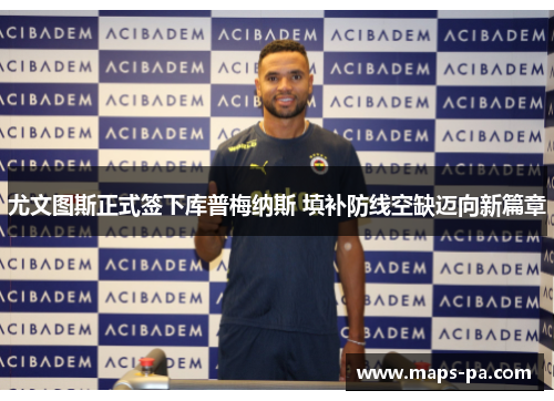 尤文图斯正式签下库普梅纳斯 填补防线空缺迈向新篇章 尤文图斯正式签下库普梅纳斯 填补防线空缺迈向新篇章