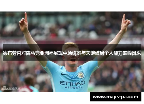 德布劳内对阵马竞亚洲杯展现中场统筹与关键破局个人能力巅峰风采 德布劳内对阵马竞亚洲杯展现中场统筹与关键破局个人能力巅峰风采