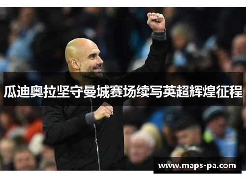 瓜迪奥拉坚守曼城赛场续写英超辉煌征程