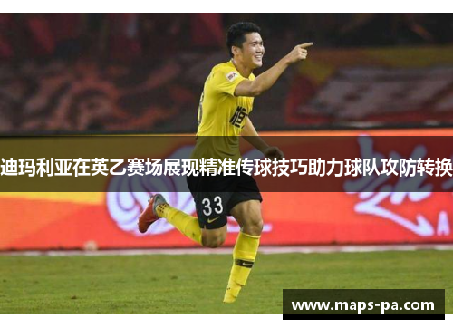 迪玛利亚在英乙赛场展现精准传球技巧助力球队攻防转换