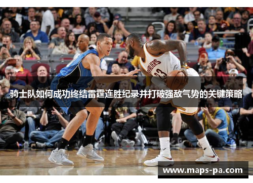 骑士队如何成功终结雷霆连胜纪录并打破强敌气势的关键策略