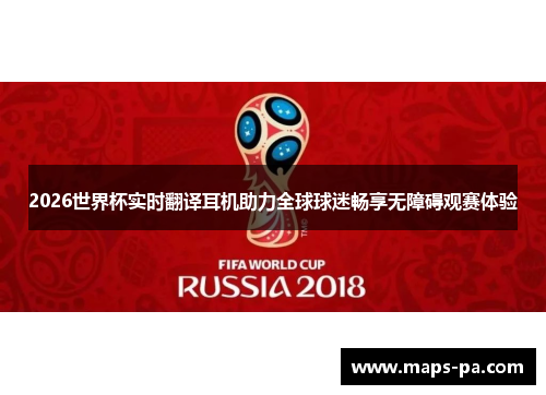 2026世界杯实时翻译耳机助力全球球迷畅享无障碍观赛体验 2026世界杯实时翻译耳机助力全球球迷畅享无障碍观赛体验